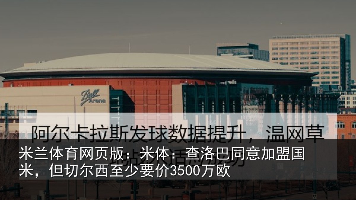 米兰体育网页版:米体:查洛巴同意加盟国米,但切尔西至少要价3500万欧