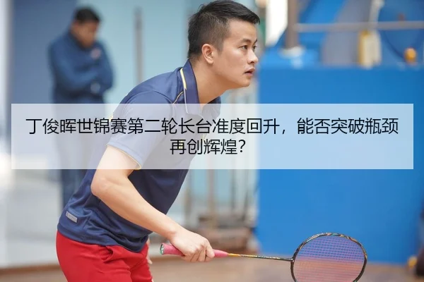 丁俊晖世锦赛第二轮长台准度回升，能否突破瓶颈再创辉煌？
