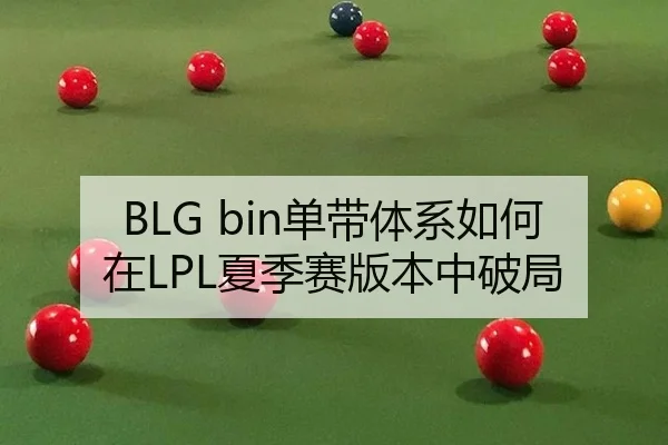 BLG bin单带体系如何在LPL夏季赛版本中破局
