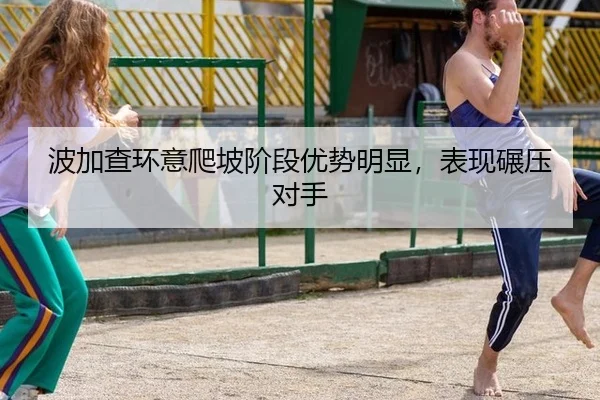 波加查环意爬坡阶段优势明显，表现碾压对手