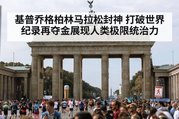 基普乔格柏林马拉松封神 打破世界纪录再夺金展现人类极限统治力