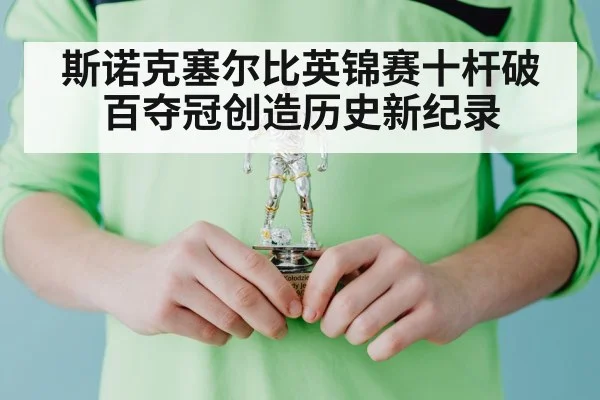斯诺克塞尔比英锦赛十杆破百夺冠创造历史新纪录
