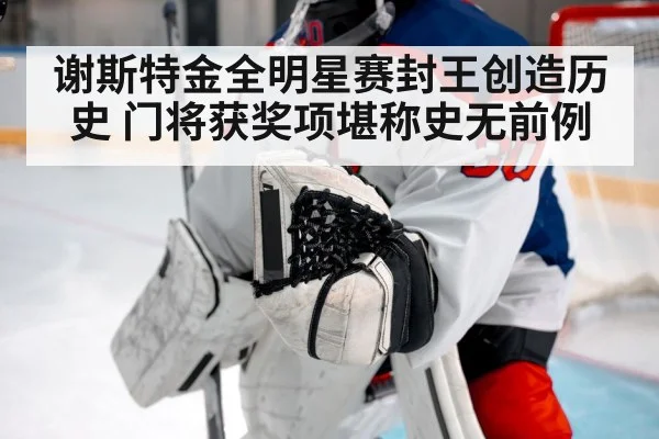 谢斯特金全明星赛封王创造历史 门将获奖项堪称史无前例