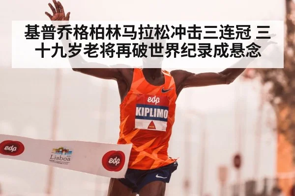 基普乔格柏林马拉松冲击三连冠 三十九岁老将再破世界纪录成悬念